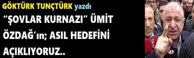 “ŞOVLAR KURNAZI” ÜMİT ÖZDAĞ’ın; ASIL HEDEFİNİ AÇIKLIYORUZ