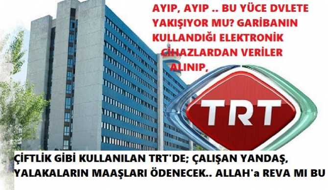 HUKUKÇULARI GÖREVE ÇAĞIRIYORUZ.. GARİBANIN KULLANDIĞI ELEKTRONİK EŞYALARDAN TRT PAYI VERGİSİ ALINCAK, PERSONEL MAAŞLARI KARŞILANACAK..YASAYA  AYKIRI