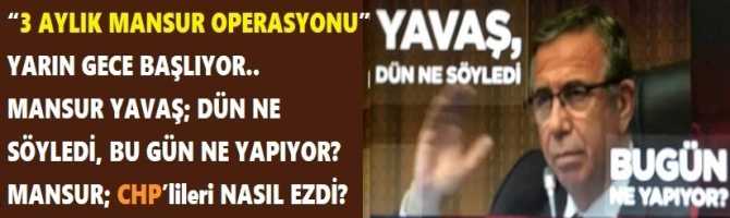 “3 AYLIK MANSUR OPERASYONU” YARIN GECE BAŞLIYOR.. MANSUR YAVAŞ; DÜN NE SÖYLEDİ, BU GÜN NE YAPIYOR? MANSUR; CHP’lileri NASIL EZDİ? İSİM, İSİM