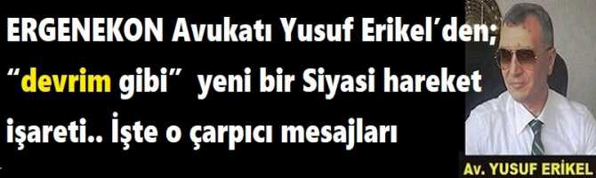 ERGENEKON Avukatı Yusuf Erikel’den;  “devrim gibi”  yeni bir Siyasi hareket işareti.. İşte o çarpıcı mesajları