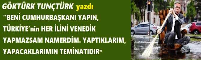 “BENİ CUMHURBAŞKANI YAPIN, TÜRKİYE’nin HER İLİNİ VENEDİK YAPMAZSAM NAMERDİM. YAPTIKLARIM, YAPACAKLARIMIN TEMİNATIDIR” 