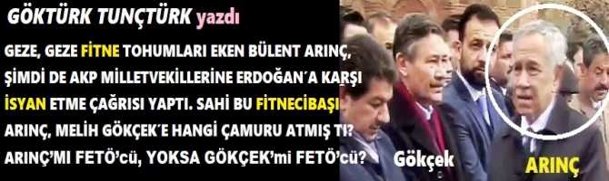 GEZE, GEZE FİTNE TOHUMLARI EKEN BÜLENT ARINÇ, ŞİMDİ DE AKP MİLLETVEKİLLERİNE; ERDOĞAN’A KARŞI İSYAN ETME ÇAĞRISI YAPTI. SAHİ BU FİTNECİBAŞI ARINÇ, MELİH GÖKÇEK’E HANGİ ÇAMURU ATMIŞ TI? ARINÇ’MI FETÖ’cü, YOKSA GÖKÇEK’mi FETÖ’cü?