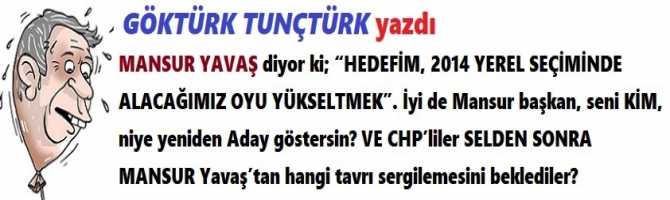 MANSUR YAVAŞ diyor ki; “HEDEFİM, 2014 YEREL SEÇİMİNDE ALACAĞIMIZ OYU YÜKSELTMEK”. İyi de Mansur başkan, seni KİM, niye yeniden Aday göstersin? VE CHP’liler SELDEN SONRA MANSUR Yavaş’tan hangi tavrı sergilemesini beklediler?