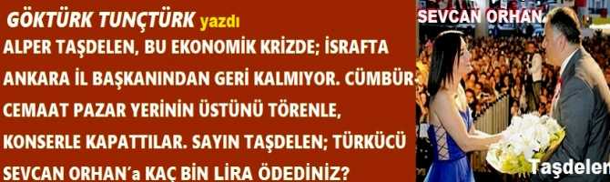 ALPER TAŞDELEN, BU EKONOMİK KRİZDE; İSRAFTA ANKARA İL BAŞKANINDAN GERİ KALMIYOR. CÜMBÜR-CEMAAT PAZAR YERİNİN ÜSTÜNÜ TÖRENLE, KONSERLE KAPATTILAR. SAYIN TAŞDELEN; TÜRKÜCÜ SEVCAN ORHAN’a KAÇ BİN LİRA ÖDEDİNİZ? 