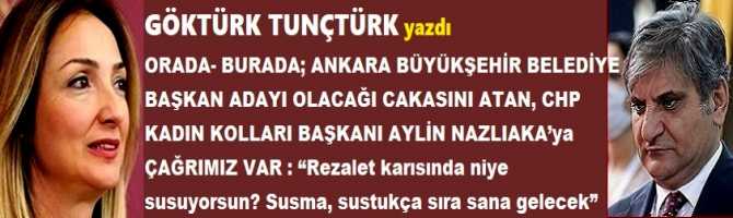 ORADA- BURADA; ANKARA BÜYÜKŞEHİR BELEDİYE BAŞKAN ADAYI OLACAĞI CAKASINI ATAN, CHP KADIN KOLLARI BAŞKANI AYLİN NAZLIAKA’ya ÇAĞRIMIZ VAR : “Rezalet karısında niye susuyorsun? Susma, sustukça sıra sana gelecek”