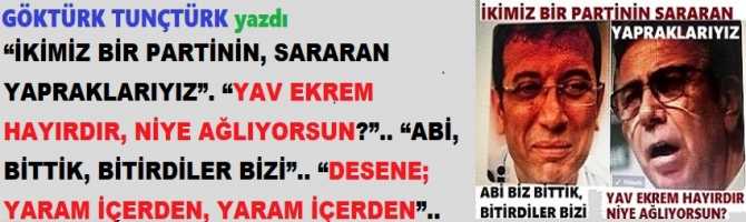 “İKİMİZ BİR PARTİNİN, SARARAN YAPRAKLARIYIZ”. “YAV EKREM HAYIRDIR, NİYE AĞLIYORSUN?”.. “ABİ, BİZ BİTTİK, BİTİRDİLER BİZİ”.. “DESENE;YARAM İÇERDEN, YARAM İÇERDEN”