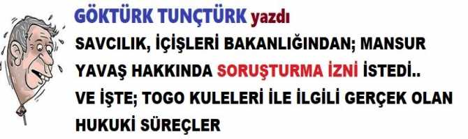 SAVCILIK, İÇİŞLERİ BAKANLIĞINDAN; MANSUR YAVAŞ HAKKINDA SORUŞTURMA İZNİ İSTEDİ.. VE İŞTE TOGO KULELERİ İLE İLGİLİ GERÇEK OLAN HUKUKİ SÜREÇLER