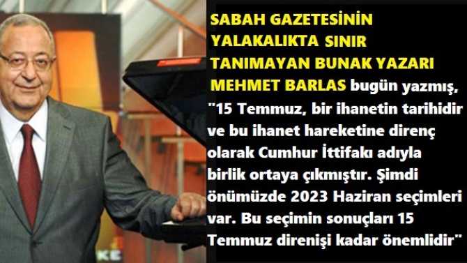 YAHU MEHMET BARLAS.. SEN NE KADAR ALÇAK BİR YALAKA İMİŞSİN? NE DEMEK; “2023 SEÇİMLERİ, 15 TEMMUZ DİRENİŞİ KADAR ÖNEMLİ” YANİ; MUHALEFET VE SEÇMENLERİ HAİN Mİ? HASSSTTİİRRR BUNAK