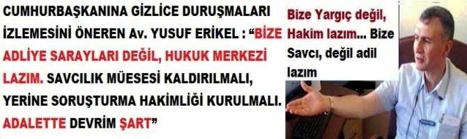 CUMHURBAŞKANINA GİZLİCE DURUŞMALARI İZLEMESİNİ ÖNEREN Av. YUSUF ERİKEL : “BİZE ADLİYE SARAYLARI DEĞİL, HUKUK MERKEZİ LAZIM. SAVCILIK MÜESESİ KALDIRILMALI, YERİNE SORUŞTURMA HAKİMLİĞİ KURULMALI. ADALETTE DEVRİM ŞART”