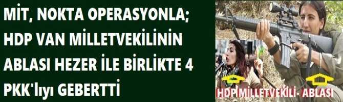 MİT, NOKTA OPERASYONLA; HDP MİLLETVEKİLİNİN ABLASI HEZER İLE BİRLİKTE 4 PKK'LIYI GEBERTTİ. 