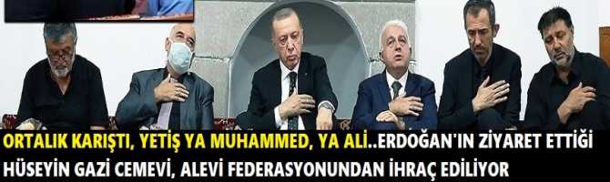 ORTALIK KARIŞTI, YETİŞ YA MUHAMMED, YA ALİ..ERDOĞAN'IN ZİYARET ETTİĞİ HÜSEYİN GAZİ CEMEVİ YÖNETİMİ, ALEVİ FEDERASYONUNDAN İHRAÇ EDİLİYOR