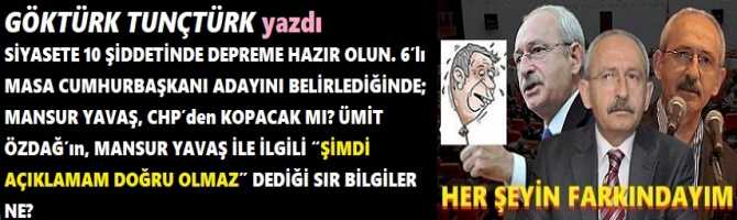 SİYASETE 10 ŞİDDETİNDE DEPREME HAZIR OLUN. 6’lı MASA CUMHURBAŞKANI ADAYINI BELİRLEDİĞİNDE; MANSUR YAVAŞ, CHP’den KOPACAK MI? ÜMİT ÖZDAĞ’ın, MANSUR YAVAŞ İLE İLGİLİ “ŞİMDİ AÇIKLAMAM DOĞRU OLMAZ” DEDİĞİ SIR BİLGİLER NE?