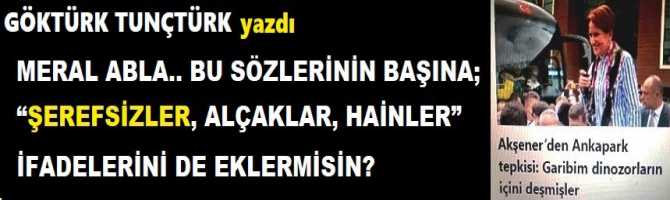 MERAL ABLA.. BU SÖZLERİNİN BAŞINA; “ŞEREFSİZLER, ALÇAKLAR, HAİNLER” İFADELERİNİ DE EKLERMİSİN? 