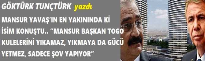 MANSUR YAVAŞ’IN EN YAKININDA Kİ İSİM KONUŞTU.. “MANSUR BAŞKAN TOGO KULELERİNİ YIKAMAZ, YIKMAYA DA GÜCÜ YETMEZ, SADECE ŞOV YAPIYOR”