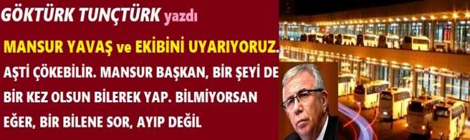 MANSUR YAVAŞ ve EKİBİNİ UYARIYORUZ. AŞTİ ÇÖKEBİLİR. MANSUR BAŞKAN, BİR ŞEYİ DE BİR KEZ OLSUN BİLEREK YAP. BİLMİYORSAN EĞER, BİR BİLENE SOR, AYIP DEĞİL