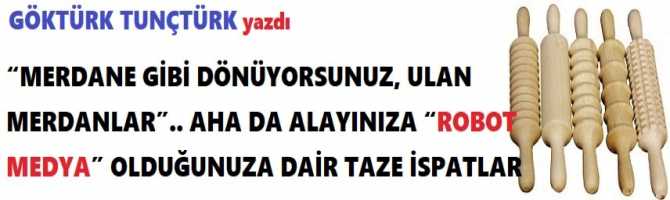 “MERDANE GİBİ DÖNÜYORSUNUZ, ULAN MERDANLAR”.. AHA DA ALAYINIZA “ROBOT MEDYA” OLDUĞUNUZA DAİR TAZE İSPATLAR