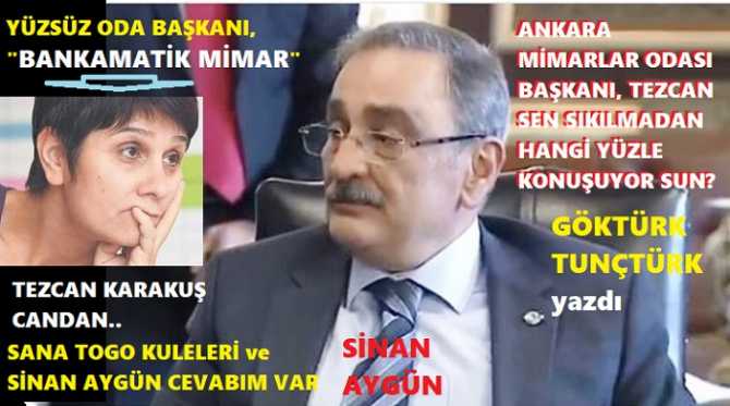 ANKARA’DA Kİ; “YÜZSÜZ BANKAMATİK MİMAR”, ODA BAŞKANINA TOGO KULELERİ VE SİNAN AYGÜN CEVABIM VAR : “SEN, UTANMADAN, SIKILMADAN HANGİ YÜZLE KUNUŞUYOR VE ADALETTEN DEM VURUYORSUN BRE PİŞKİN?”