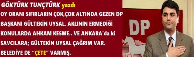 OY ORANI SIFIRLARIN ÇOK,ÇOK ALTINDA GEZEN DP BAŞKANI GÜLTEKİN UYSAL, AKLININ ERMEDİĞİ KONULARDA AHKAM KESME.. VE ANKARA’da ki SAVCILARA; GÜLTEKİN UYSAL ÇAĞRIM VAR. BELEDİYE DE “ÇETE” VARMIŞ.