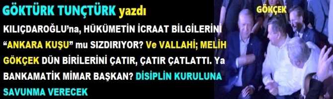 KILIÇDAROĞLU’na, HÜKÜMETİN İCRAAT BİLGİLERİNİ “ANKARA KUŞU” mu SIZDIRIYOR? Ve VALLAHİ; MELİH GÖKÇEK DÜN BİRİLERİNİ ÇATIR, ÇATIR ÇATLATTI. Ya BANKAMATİK MİMAR BAŞKAN? DİSİPLİN KURULUNA SAVUNMA VERECEK