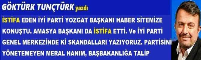 İSTİFA EDEN İYİ PARTİ YOZGAT BAŞKANI HABER SİTEMİZE KONUŞTU. AMASYA BAŞKANI DA İSTİFA ETTİ. Ve İYİ PARTİ GENEL MERKEZİNDE Kİ SKANDALLARI YAZIYORUZ. PARTİSİNİ YÖNETEMEYEN MERAL HANIM, BAŞBAKANLIĞA TALİP