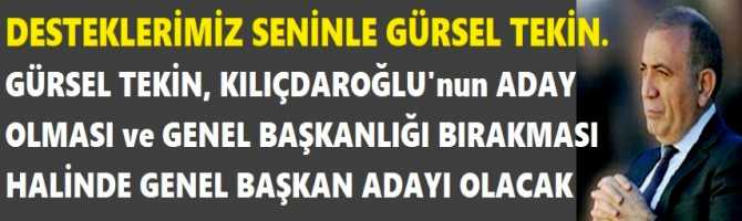 DESTEKLERİMİZ SENİNLE GÜRSEL TEKİN. GÜRSEL TEKİN, KILIÇDAROĞLU'nun ADAY OLMASI ve GENEL BAŞKANLIĞI BIRAKMASI HALİNDE GENEL BAŞKAN ADAYI OLACAK