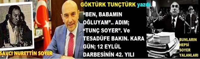 “BEN, BABAMIN OĞLUYAM”.. ADIM; “TUNÇ SOYER”. Ve TESADÜFE BAKIN. KARA GÜN; 12 EYLÜL DARBESİNİN 42. YILI