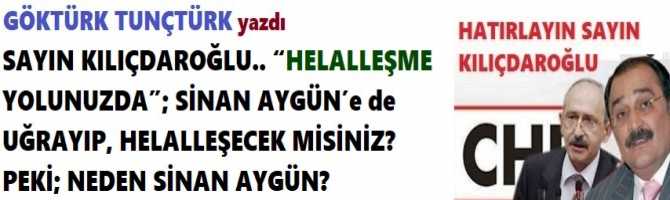 SAYIN KILIÇDAROĞLU.. “HELALLEŞME YOLUNUZDA”; SİNAN AYGÜN’e de UĞRAYIP, HELALLEŞECEK MİSİNİZ? PEKİ; NEDEN SİNAN AYGÜN?