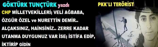 CHP MİLLETVEKİLLERİ; VELİ AĞBABA, ÖZGÜR ÖZEL ve NURETTİN DEMİR.. ALÇAKSINIZ, HAİNSİNİZ.. ZERRE KADAR UTANMA DUYGUNUZ VAR İSE; İSTİFA EDİP, İKTİRİP GİDİN