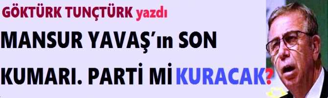 MANSUR YAVAŞ’ın SON SİYASİ KUMARI.. PARTİ Mİ KURACAK? 