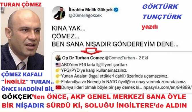 ÇÖMEZ KAFALI “İNGİLİZ” Dr.TURAN.. ÖNCE HADDİNİ BİL. GÖKÇEK’ten ÖNCE, AKP GENEL MERKEZİ SANA ÖYLE BİR NİŞADIR SÜRDÜ Kİ, SOLUĞU İNGİLTERE’de ALDIN