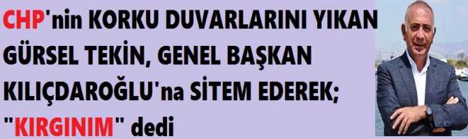 CHP'nin KORKU DUVARLARINI YIKAN GÜRSEL TEKİN, GENEL BAŞKAN KILIÇDAROĞLU'na SİTEM EDEREK; 