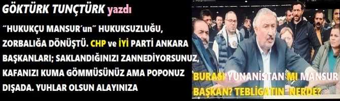 “HUKUKÇU MANSUR’un” HUKUKSUZLUĞU, ZORBALIĞA DÖNÜŞTÜ. CHP ve İYİ PARTİ ANKARA BAŞKANLARI; SAKLANDIĞINIZI ZANNEDİYORSUNUZ, KAFANIZI KUMA GÖMMÜŞSÜNÜZ AMA POPONUZ DIŞADA. YUHLAR OLSUN ALAYINIZA