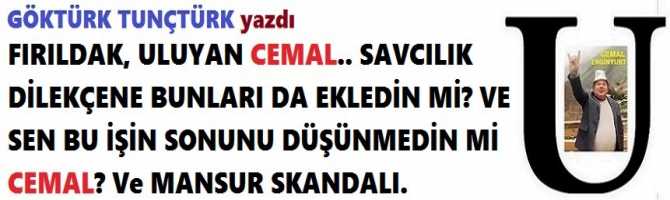 FIRILDAK, ULUYAN CEMAL.. SAVCILIK DİLEKÇENE BUNLARI DA EKLEDİN Mİ? VE SEN BU İŞİN SONUNU DÜŞÜNMEDİN Mİ CEMAL? Ve MANSUR SKANDALI.