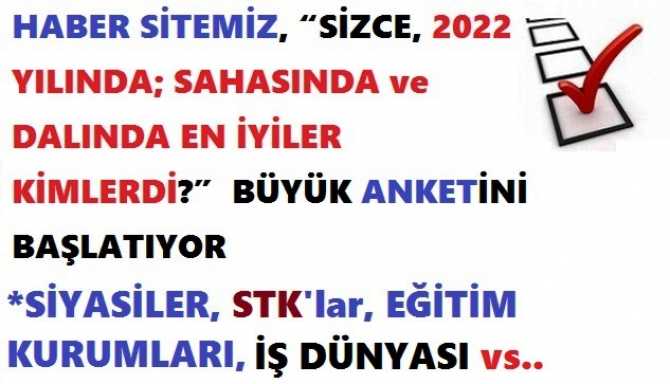 HABER SİTEMİZ, “SİZCE, 2022 YILINDA; SAHASINDA ve DALINDA EN İYİLER KİMLERDİ?”  BÜYÜK ANKETİNİ BAŞLATIYOR