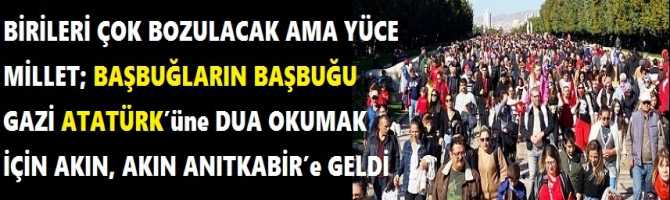  BİRİLERİ ÇOK BOZULACAK AMA YÜCE MİLLET; BAŞBUĞLARIN BAŞBUĞU GAZİ ATATÜRK’ü ne DUA OKUMAK İÇİN AKIN, AKIN ANITKABİR’e GELDİ