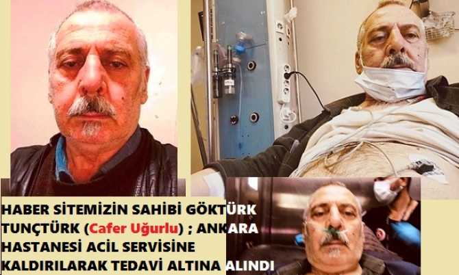 HABER SİTEMİZİN SAHİBİ GÖKTÜRK TUNÇTÜRK (Cafer Uğurlu) ; ANKARA HASTANESİ ACİL SERVİSİNE KALDIRILARAK TEDAVİ ALTINA ALINDI.  KALP RAHATSIZLIĞI VE AKCİĞERDE SU TOPLANMASI TEŞHİSİ KONULDU.