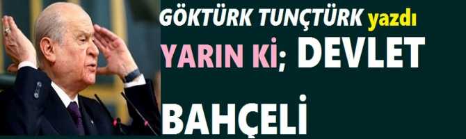 YARIN Kİ; DEVLET BAHÇELİ