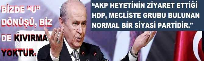 BAHÇELİ : “AKP HEYETİNİN ZİYARET ETTİĞİ HDP, MECLİSTE GRUBU BULUNAN NORMAL BİR SİYASİ PARTİDİR. BİZCE BİR MAHSURU YOKTUR”