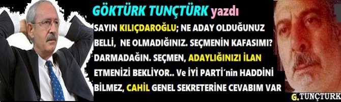 SAYIN KILIÇDAROĞLU; NE ADAY OLDUĞUNUZ BELLİ,  NE OLMADIĞINIZ. SEÇMENİN KAFASIMI? DARMADAĞIN. SEÇMEN, ADAYLIĞINIZI İLAN ETMENİZİ BEKLİYOR.. Ve İYİ PARTİ’nin HADDİNİ BİLMEZ, CAHİL GENEL SEKRETERİNE CEVABIM VAR