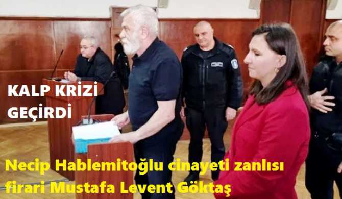 Necip Hablemitoğlu cinayeti zanlısı firari Levent Göktaş, Bulgaristan'da mahkeme salonunda Kalp krizi geçirdi