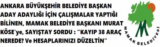 ANKARA BÜYÜKŞEHİR BELEDİYE BAŞKAN ADAY ADAYLIĞI İÇİN ÇALIŞMALAR YAPTIĞI BİLİNEN, MAMAK BELEDİYE BAŞKANI MURAT KÖSE'ye, SAYIŞTAY SORDU : 