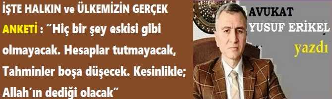 İŞTE HALKIN ve ÜLKEMİZİN GERÇEK ANKETİ : “Hiç bir şey eskisi gibi olmayacak. Hesaplar tutmayacak, Tahminler boşa düşecek. Kesinlikle; Allah’ın dediği olacak”.