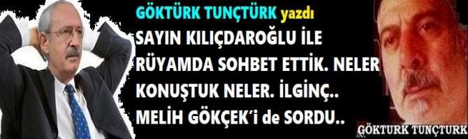 SAYIN KILIÇDAROĞLU İLE RÜYAMDA SOHBET ETTİK. NELER KONUŞTUK NELER. İLGİNÇ.. MELİH GÖKÇEK’i de SORDU..