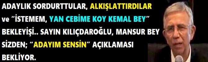 ADAYLIK SORDURTTULAR, ALKIŞLATTIRDILAR ve “İSTEMEM, YAN CEBİME KOY KEMAL BEY” BEKLEYİŞİ.. SAYIN KILIÇDAROĞLU, MANSUR BEY SİZDEN; “ADAYIM SENSİN” AÇIKLAMASI BEKLİYOR. 