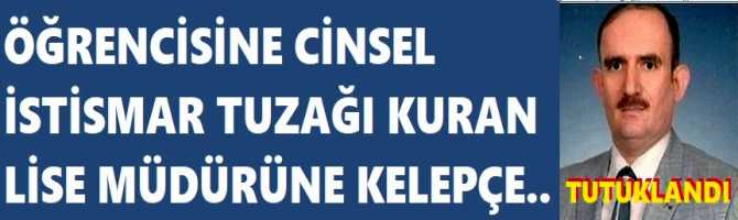 ÖĞRENCİSİNE, CİNSEL İSTİSMAR  TUZAĞI KURAN LİSE MÜDÜRÜNE KELEPÇE..TUTUKLANDI