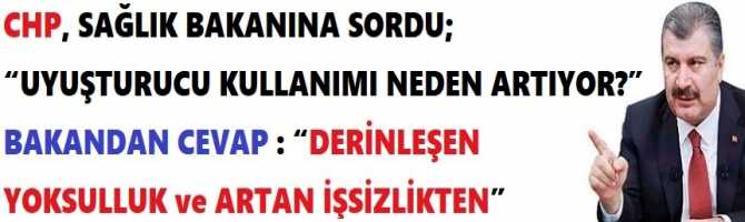 CHP, SAĞLIK BAKANINA SORDU; “UYUŞTURUCU KULLANIMI NEDEN ARTIYOR?” BAKANDAN CEVAP : “DERİNLEŞEN YOKSULLUK ve ARTAN İŞSİZLİKTEN”