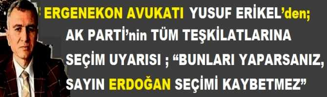 ERGENEKON AVUKATI  YUSUF ERİKEL’den; AK PARTİ’nin TÜM TEŞKİLATLARINA SEÇİM UYARISI ; “BUNLARI YAPARSANIZ, SAYIN ERDOĞAN SEÇİMİ KAYBETMEZ”