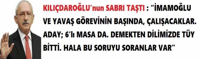 KILIÇDAROĞLU’nun SABRI TAŞTI : “İMAMOĞLU VE YAVAŞ GÖREVİNİN BAŞINDA, ÇALIŞACAKLAR. ADAY; 6’lı MASA DA. DEMEKTEN DİLİMİZDE TÜY BİTTİ. HALA BU SORUYU SORANLAR VAR”