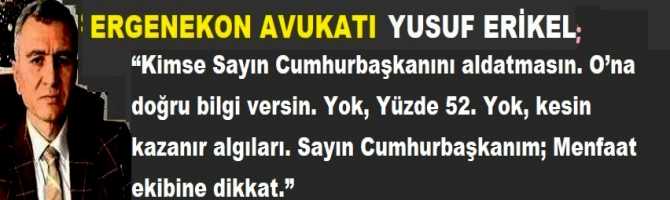 “Kimse Sayın Cumhurbaşkanını aldatmasın. O’na doğru bilgi versin. Yok, Yüzde 52. Yok, kesin kazanır algıları. Sayın Cumhurbaşkanım; Menfaat ekibine dikkat.”