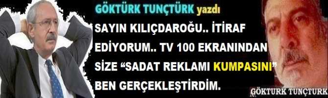 SAYIN KILIÇDAROĞU.. İTİRAF EDİYORUM.. TV 100 EKRANINDAN SİZE “SADAT REKLAMI KUMPASINI” BEN GERÇEKLEŞTİRDİM.